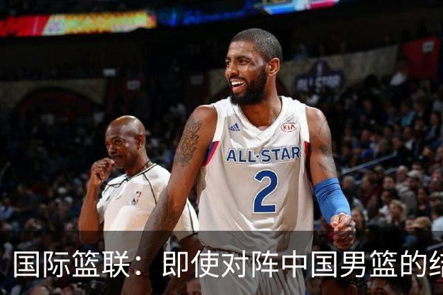 国际篮联：即使对阵中国男篮的结果不尽如人意，日本队也不会被淘汰