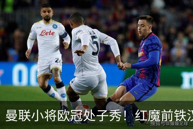 曼联小将欧冠处子秀！红魔前铁汉看哭：我儿子！