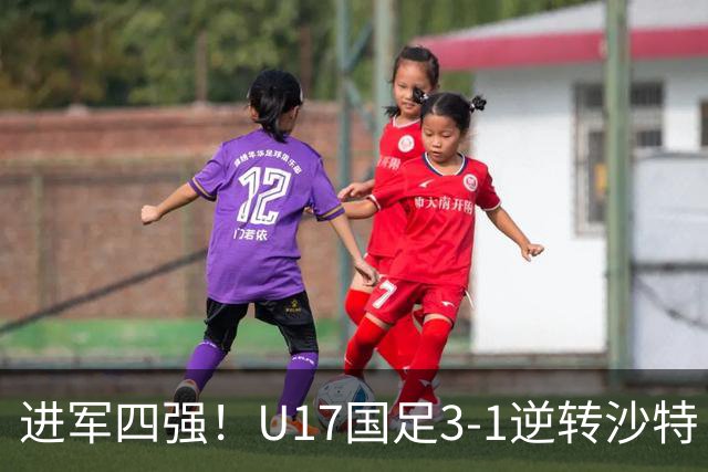 进军四强！U17国足3-1逆转沙特 何思凡传射+一条龙万项赵松源破门