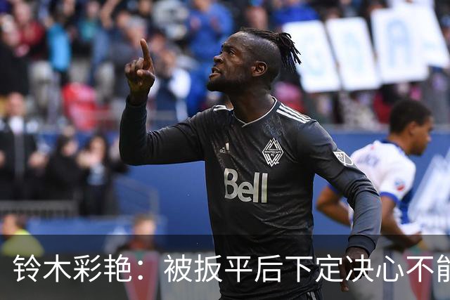 铃木彩艳：被扳平后下定决心不能再丢球 战巴西要做好充足准备