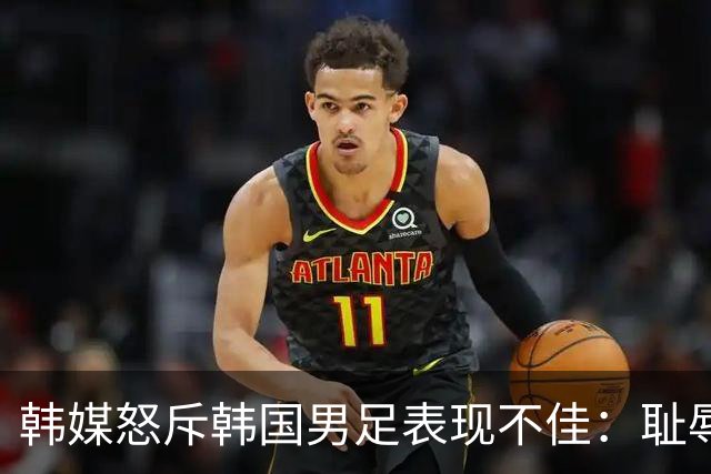 韩媒怒斥韩国男足表现不佳：耻辱！世界杯历史最低水平，难以晋级32强