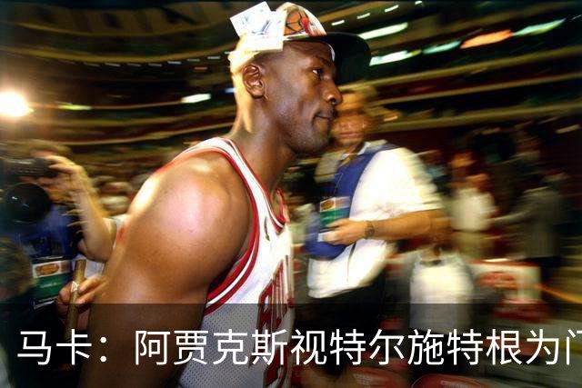 马卡：阿贾克斯视特尔施特根为门将位置优先目标，倾向于租借