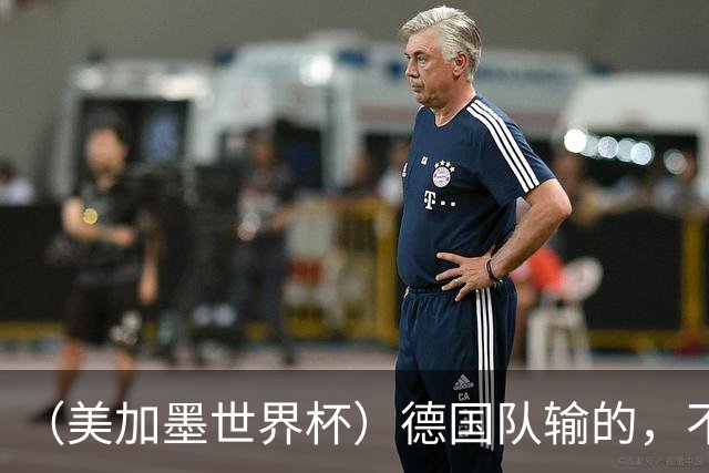 （美加墨世界杯）德国队输的，不只是点球