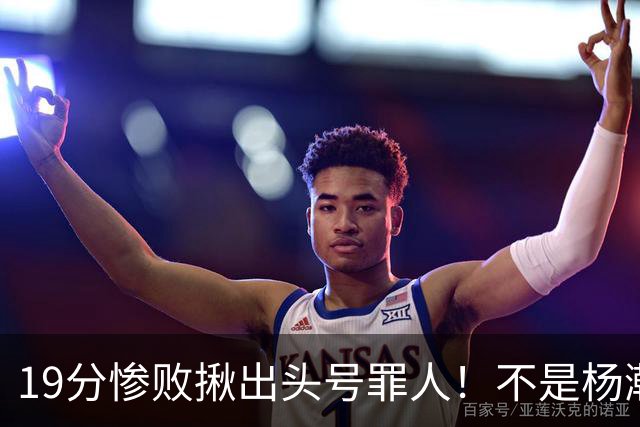 19分惨败揪出头号罪人！不是杨瀚森、胡金秋，全场灾难级发挥